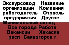 Экскурсовод › Название организации ­ Компания-работодатель › Отрасль предприятия ­ Другое › Минимальный оклад ­ 1 - Все города Работа » Вакансии   . Хакасия респ.,Саяногорск г.